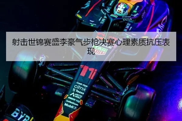 射击世锦赛盛李豪气步枪决赛心理素质抗压表现