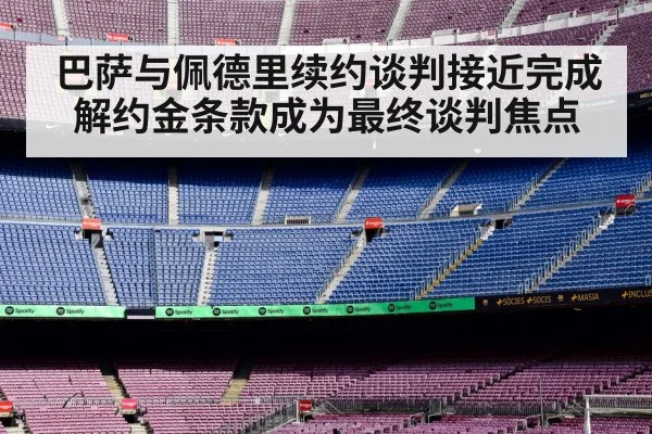 巴萨与佩德里续约谈判接近完成解约金条款成为最终谈判焦点