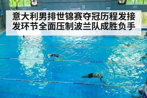 意大利男排世锦赛夺冠历程发接发环节全面压制波兰队成胜负手