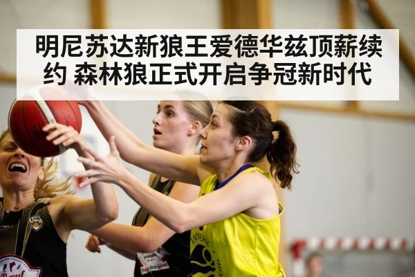明尼苏达新狼王爱德华兹顶薪续约 森林狼正式开启争冠新时代