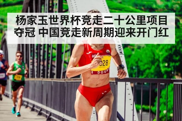 杨家玉世界杯竞走二十公里项目夺冠 中国竞走新周期迎来开门红
