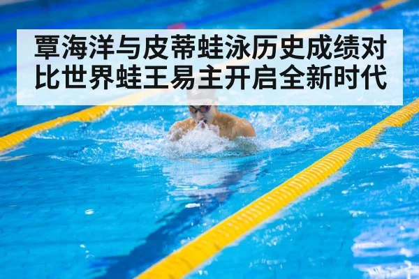 覃海洋与皮蒂蛙泳历史成绩对比世界蛙王易主开启全新时代