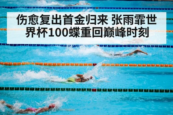 伤愈复出首金归来 张雨霏世界杯100蝶重回巅峰时刻
