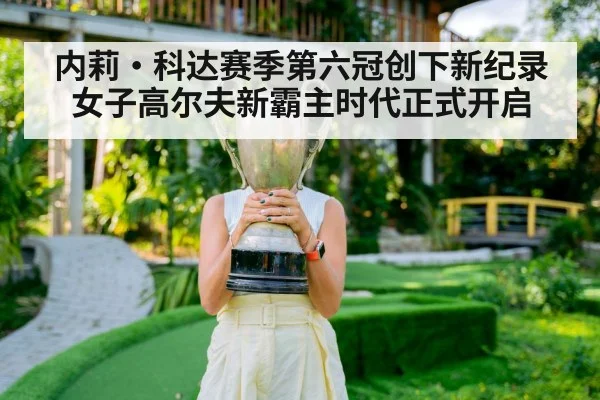 内莉·科达赛季第六冠创下新纪录 女子高尔夫新霸主时代正式开启